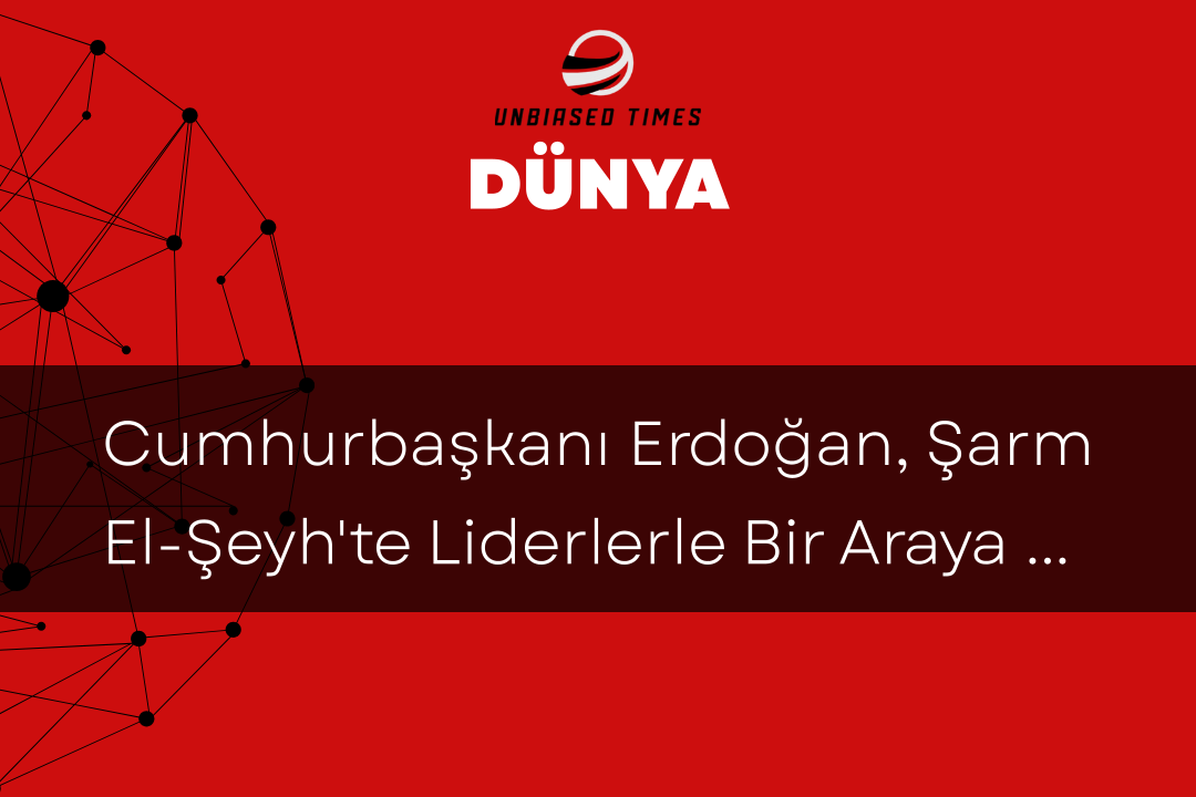 Cumhurbaşkanı Erdoğan, Şarm El-Şeyh'te Liderlerle Bir Araya Geldi