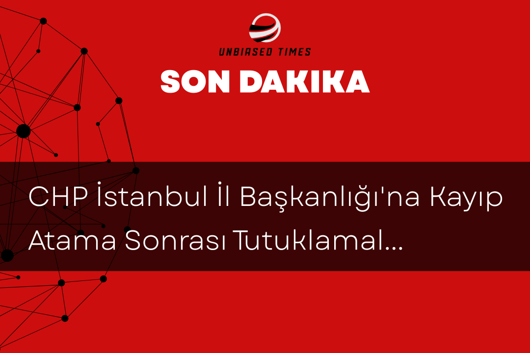 CHP İstanbul İl Başkanlığı'na Kayıp Atama Sonrası Tutuklamalar ve Hukuki Süreç