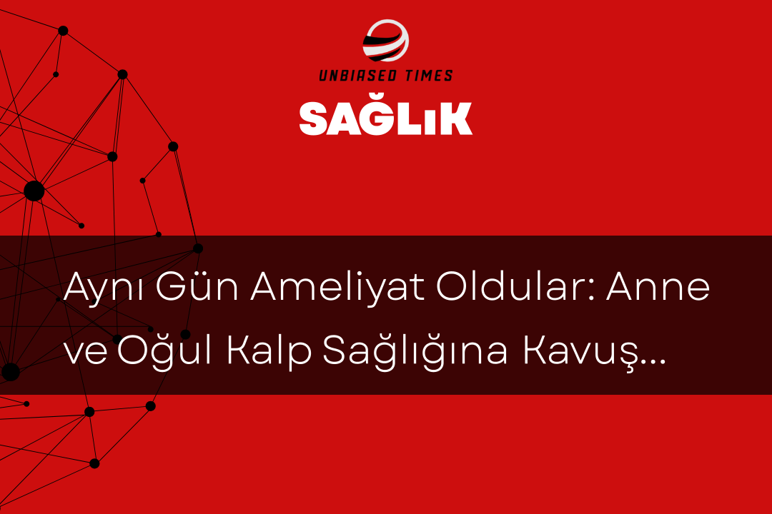 Aynı Gün Ameliyat Oldular: Anne ve Oğul Kalp Sağlığına Kavuştu