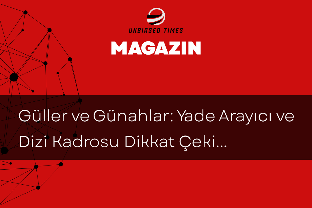Güller ve Günahlar: Yade Arayıcı ve Dizi Kadrosu Dikkat Çekiyor