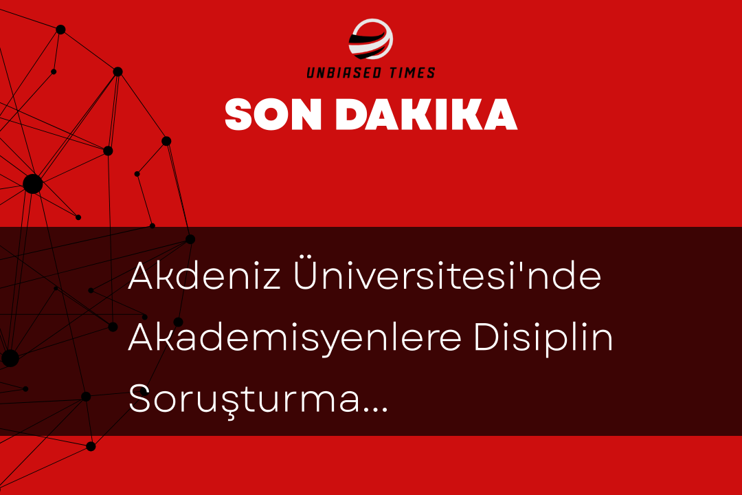 Akdeniz Üniversitesi'nde Akademisyenlere Disiplin Soruşturması: Usulsüzlükler ve Mobbing İddiaları