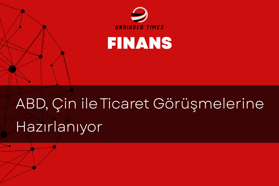 ABD, Çin ile Ticaret Görüşmelerine Hazırlanıyor