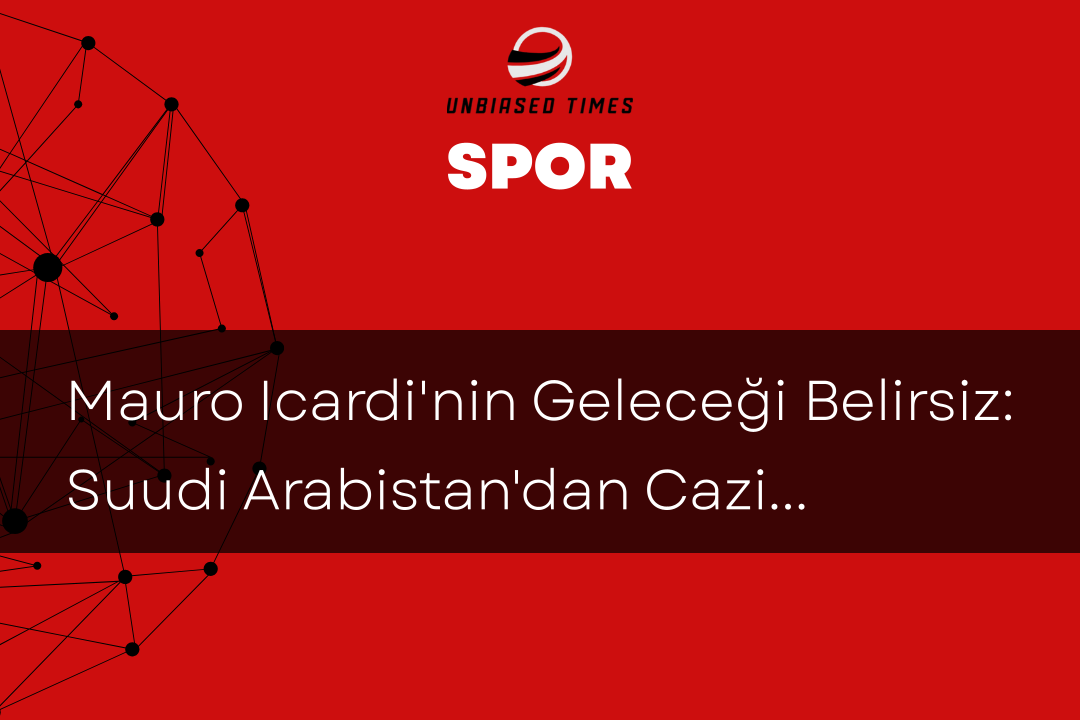 Mauro Icardi'nin Geleceği Belirsiz: Suudi Arabistan'dan Cazip Teklif Geliyor