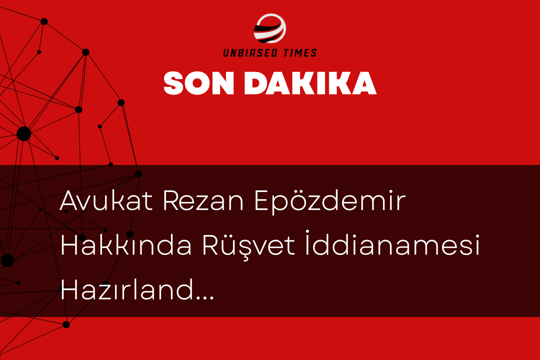 Avukat Rezan Epözdemir Hakkında Rüşvet İddianamesi Hazırlandı
