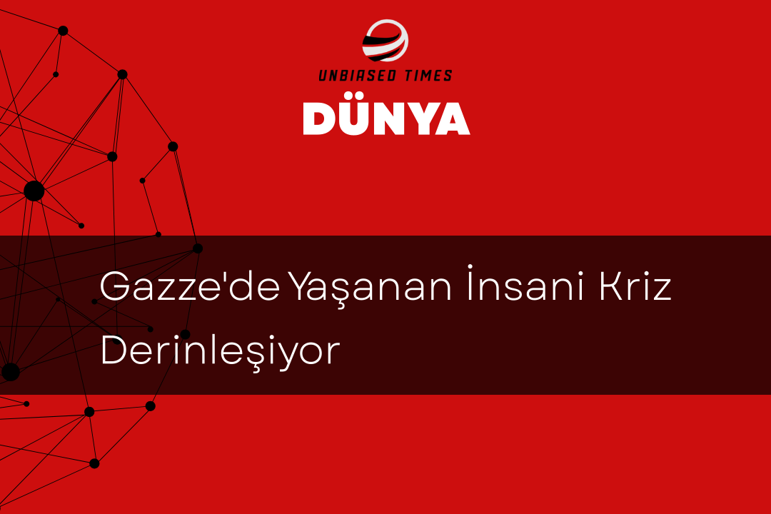 Gazze'de Yaşanan İnsani Kriz Derinleşiyor