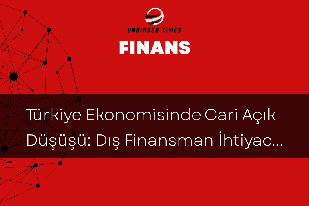 Türkiye Ekonomisinde Cari Açık Düşüşü: Dış Finansman İhtiyacı Azalıyor