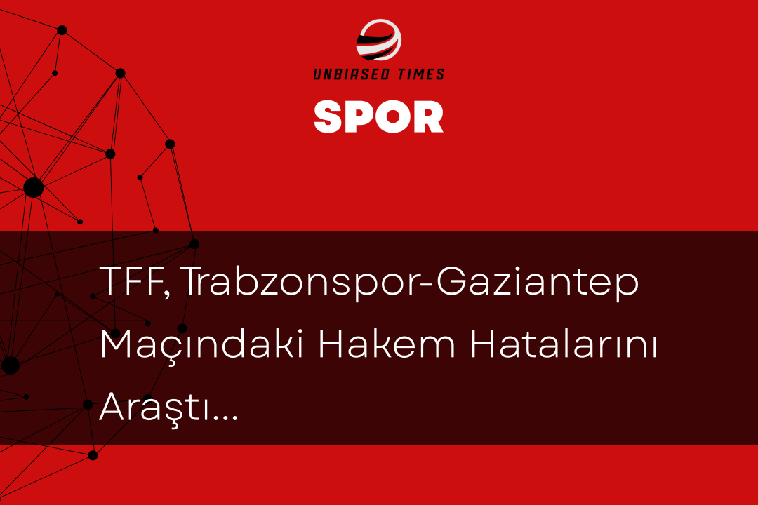TFF, Trabzonspor-Gaziantep Maçındaki Hakem Hatalarını Araştırıyor