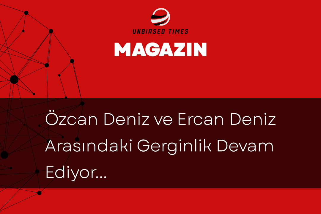 Özcan Deniz ve Ercan Deniz Arasındaki Gerginlik Devam Ediyor: Tedbir Kararı Alındı