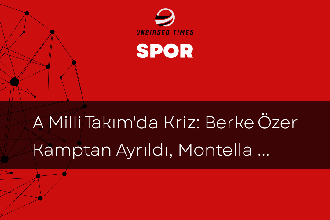 A Milli Takım'da Kriz: Berke Özer Kamptan Ayrıldı, Montella ve Aktürkoğlu Açıklamalarda Bulundu