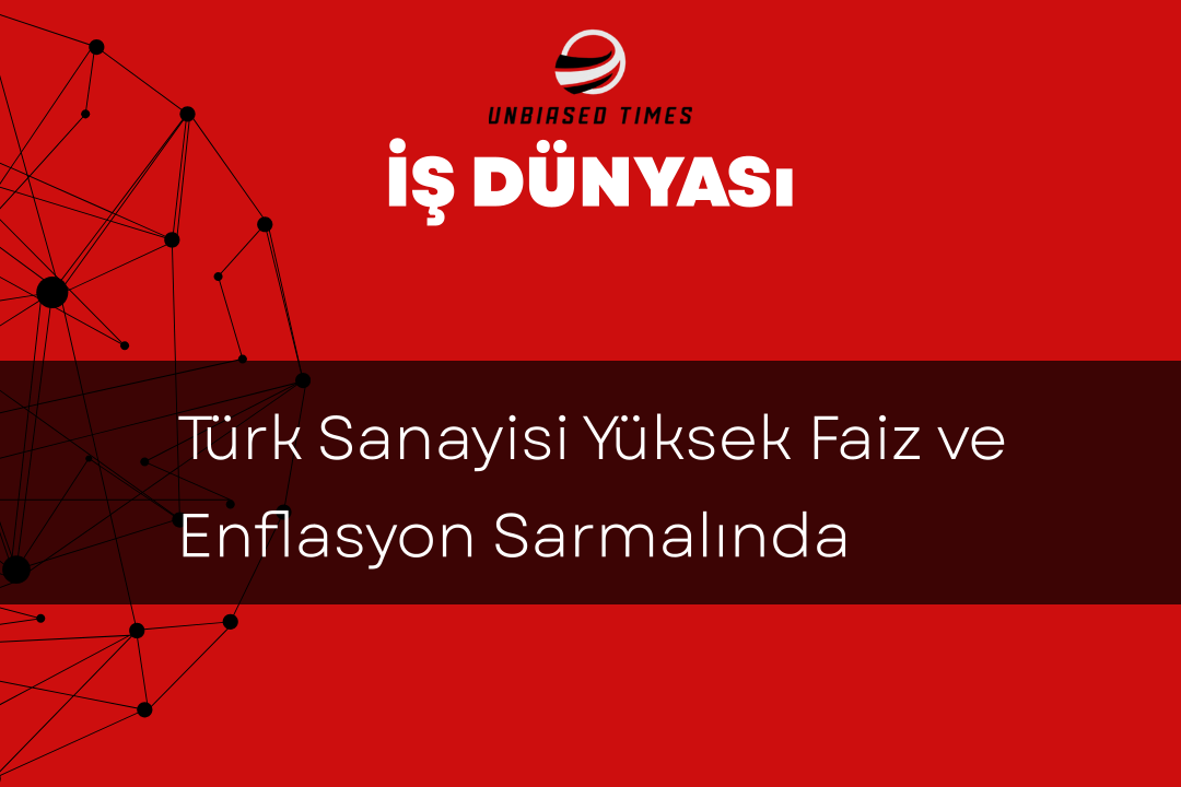 Türk Sanayisi Yüksek Faiz ve Enflasyon Sarmalında