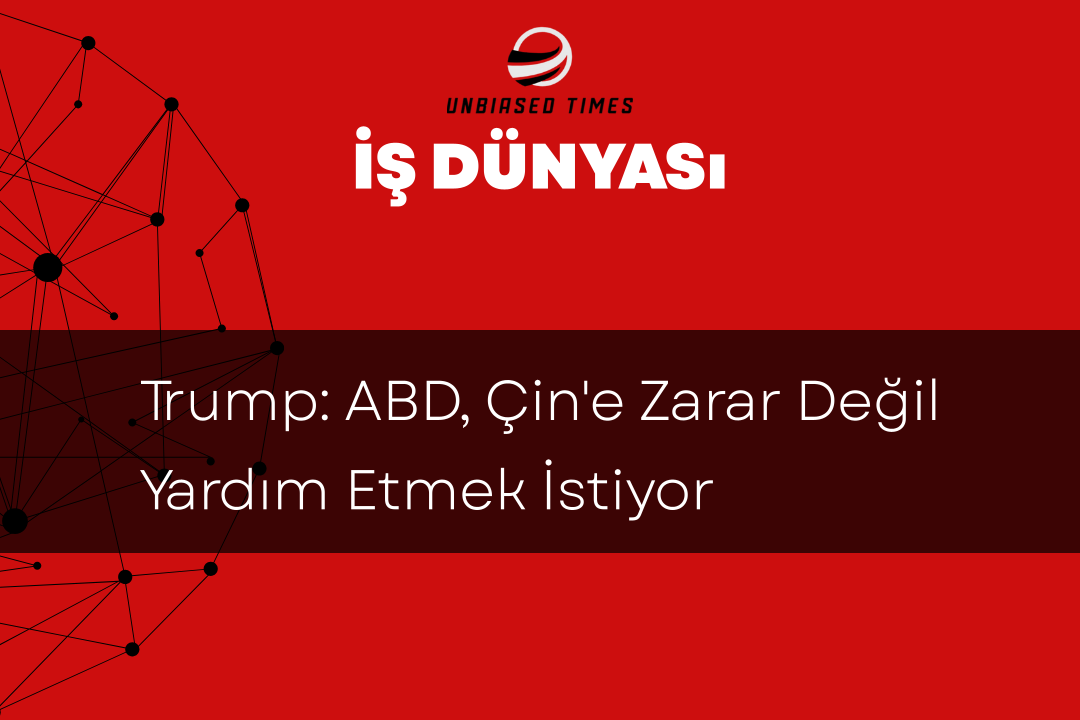 Trump: ABD, Çin'e Zarar Değil Yardım Etmek İstiyor