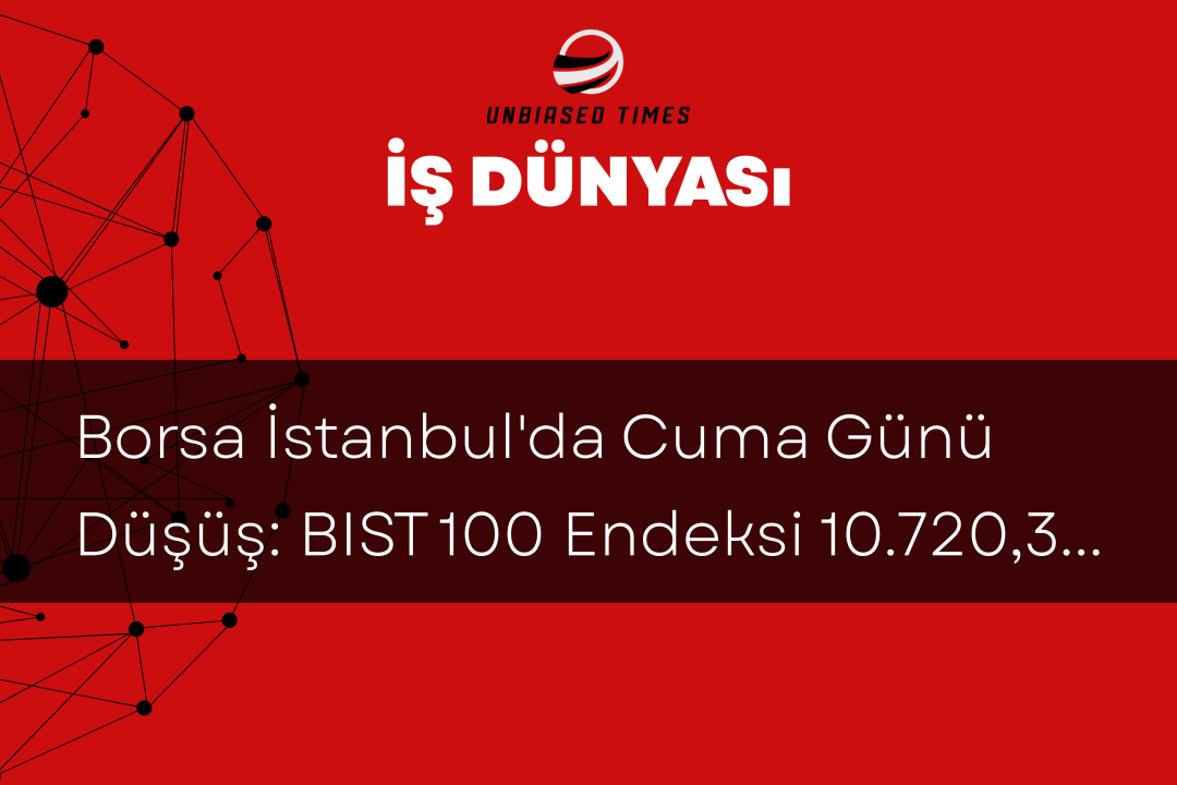 Borsa İstanbul'da Cuma Günü Düşüş: BIST 100 Endeksi 10.720,36 Puanla Kapandı