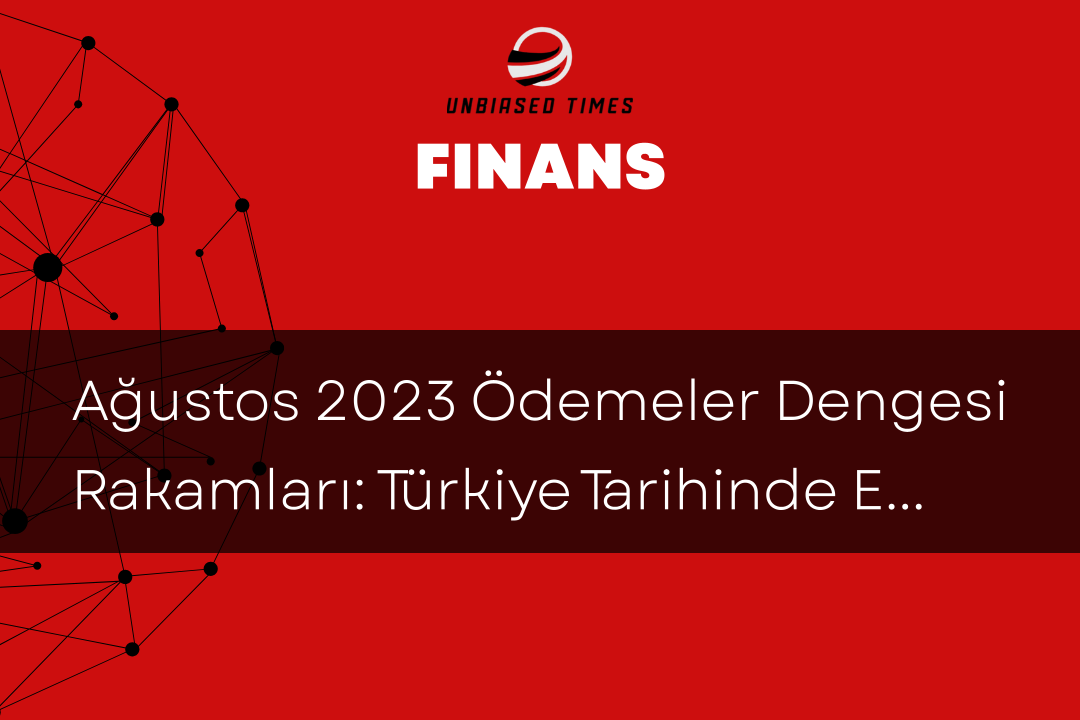 Ağustos 2023 Ödemeler Dengesi Rakamları: Türkiye Tarihinde En Yüksek Cari Fazla