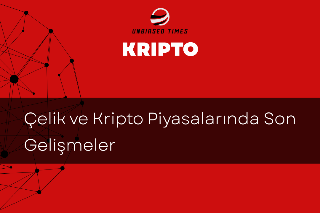Çelik ve Kripto Piyasalarında Son Gelişmeler