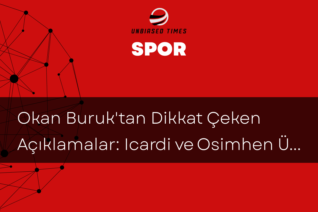 Okan Buruk'tan Dikkat Çeken Açıklamalar: Icardi ve Osimhen Üzerine Önemli Vurgular