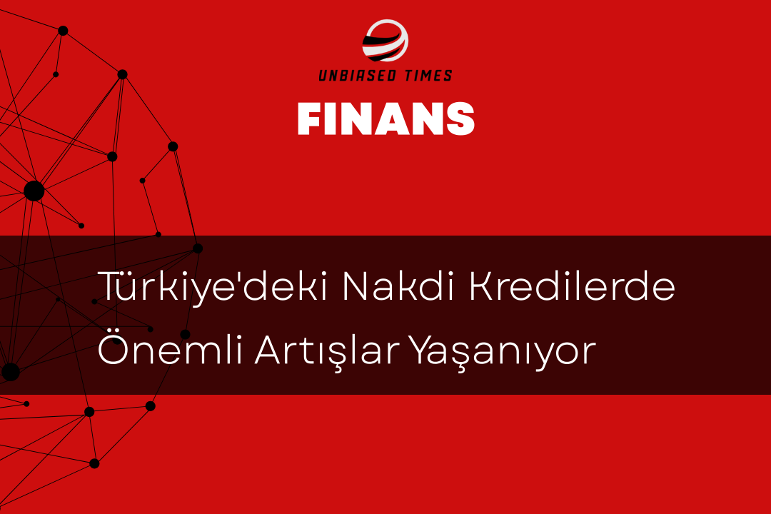 Türkiye'deki Nakdi Kredilerde Önemli Artışlar Yaşanıyor