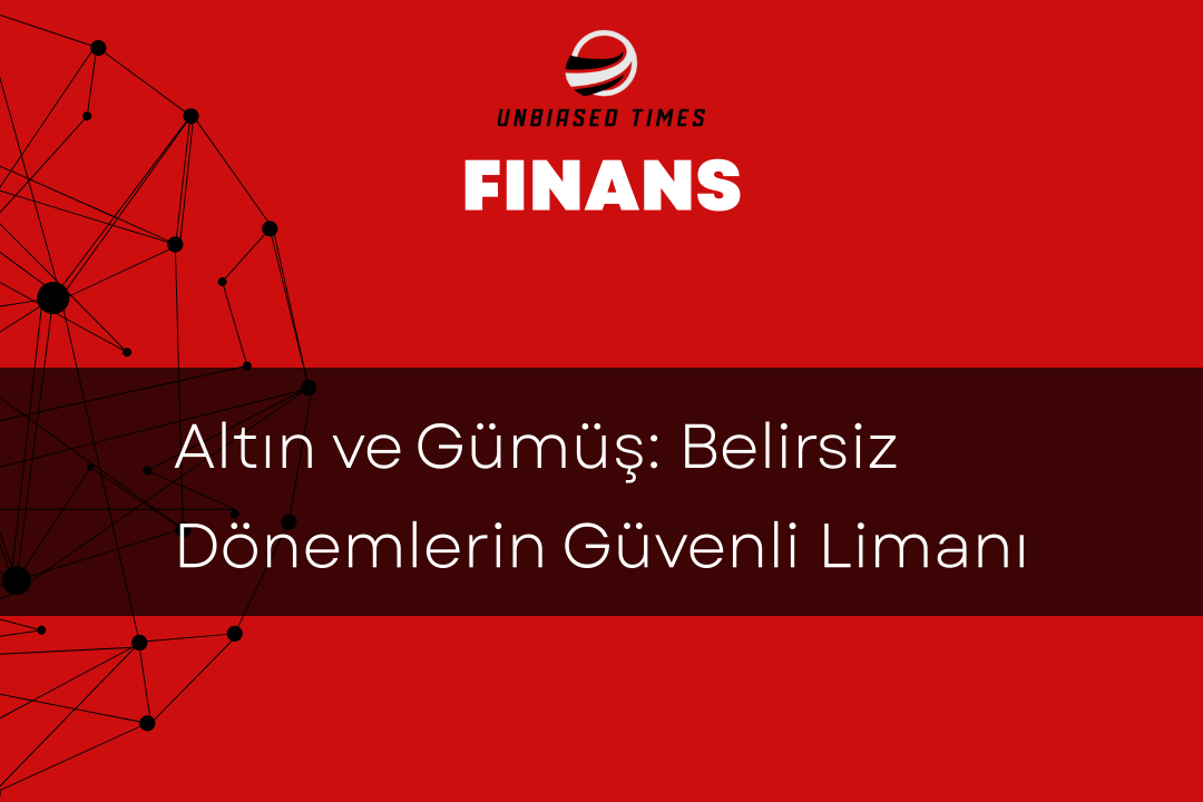 Altın ve Gümüş: Belirsiz Dönemlerin Güvenli Limanı