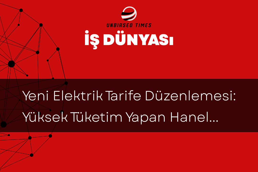 Yeni Elektrik Tarife Düzenlemesi: Yüksek Tüketim Yapan Haneler İçin Artış Bekleniyor