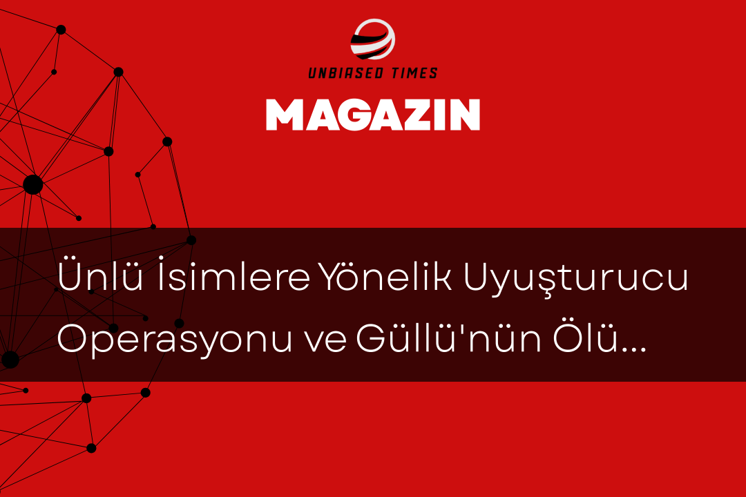 Ünlü İsimlere Yönelik Uyuşturucu Operasyonu ve Güllü'nün Ölümü