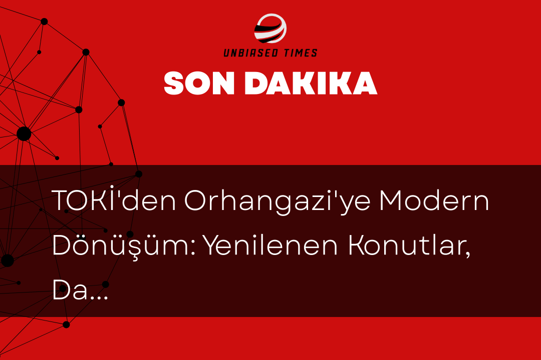 TOKİ'den Orhangazi'ye Modern Dönüşüm: Yenilenen Konutlar, Daha İyi Yaşam Alanları