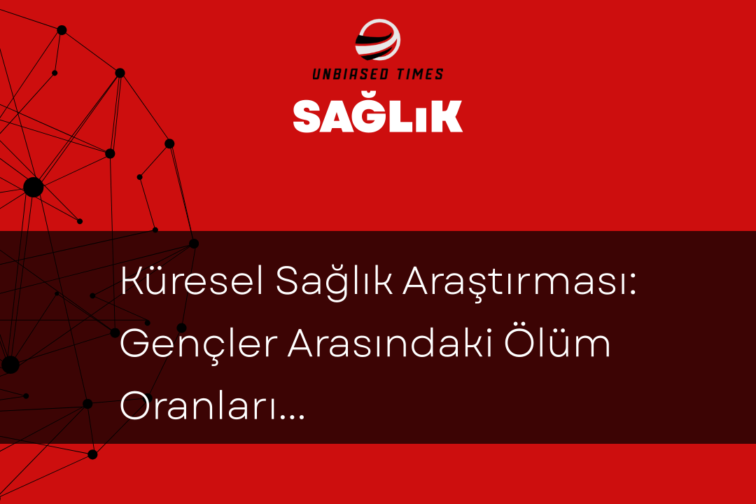 Küresel Sağlık Araştırması: Gençler Arasındaki Ölüm Oranları Artıyor