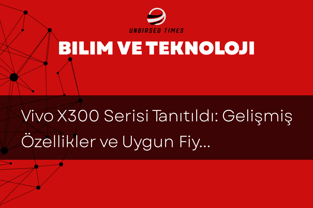 Vivo X300 Serisi Tanıtıldı: Gelişmiş Özellikler ve Uygun Fiyat Seçenekleri