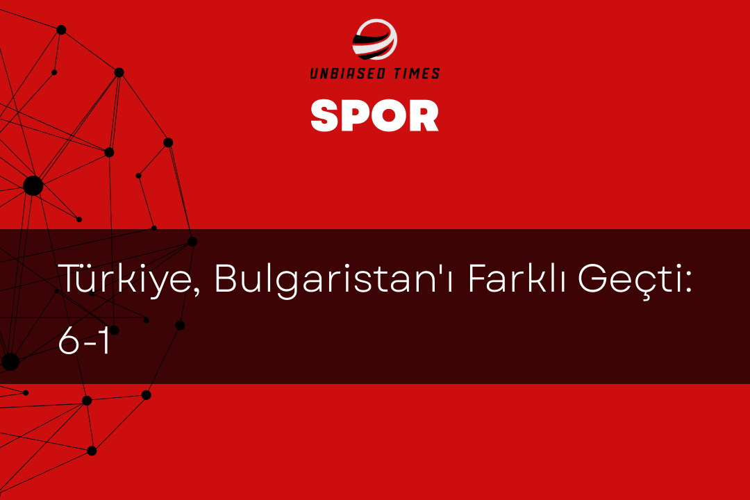Türkiye, Bulgaristan'ı Farklı Geçti: 6-1