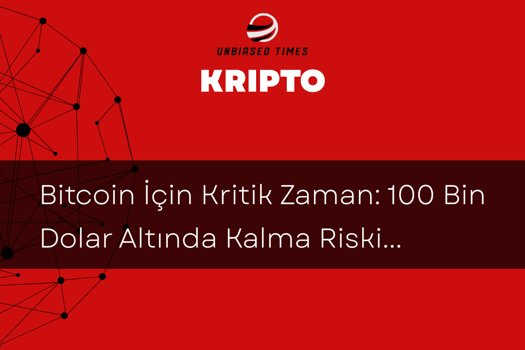 Bitcoin İçin Kritik Zaman: 100 Bin Dolar Altında Kalma Riskindeki Artış