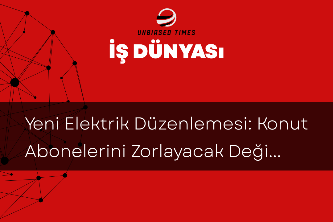 Yeni Elektrik Düzenlemesi: Konut Abonelerini Zorlayacak Değişiklikler