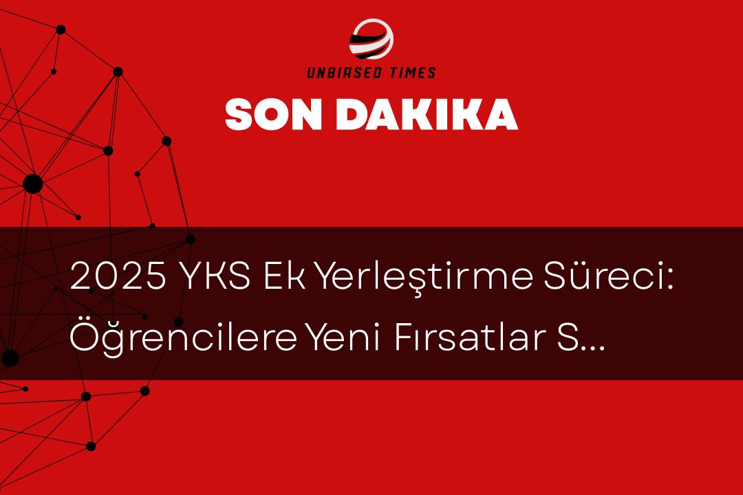2025 YKS Ek Yerleştirme Süreci: Öğrencilere Yeni Fırsatlar Sunulacak