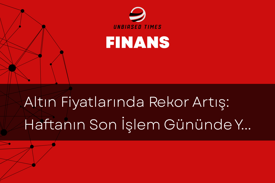 Altın Fiyatlarında Rekor Artış: Haftanın Son İşlem Gününde Yükseliş Devam Ediyor
