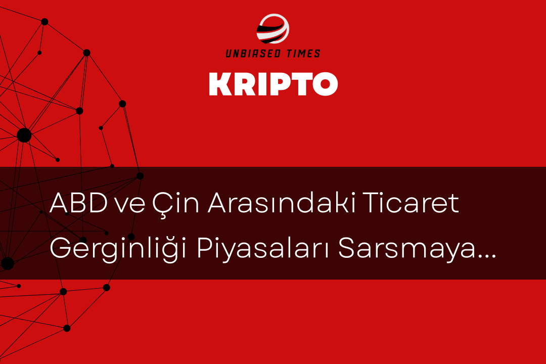 ABD ve Çin Arasındaki Ticaret Gerginliği Piyasaları Sarsmaya Devam Ediyor