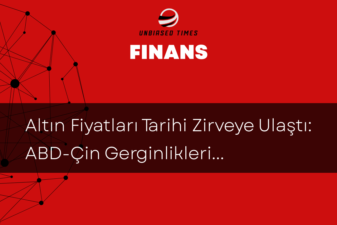 Altın Fiyatları Tarihi Zirveye Ulaştı: ABD-Çin Gerginlikleri Etkili Oluyor