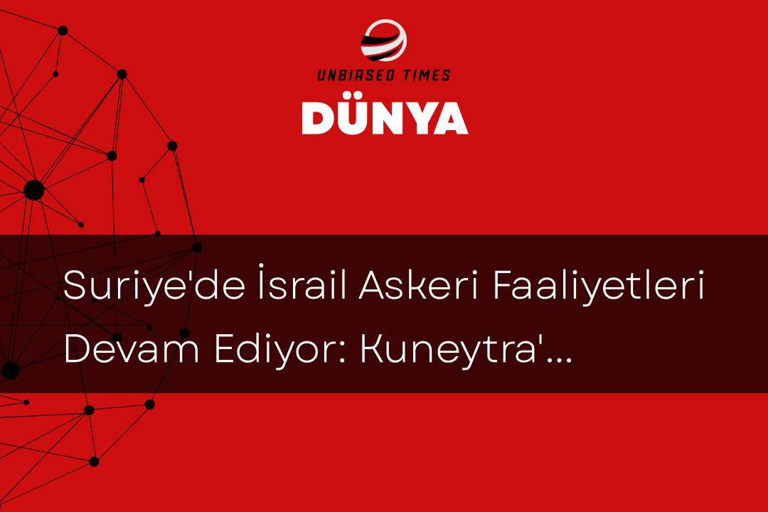 Suriye'de İsrail Askeri Faaliyetleri Devam Ediyor: Kuneytra'da İhlaller